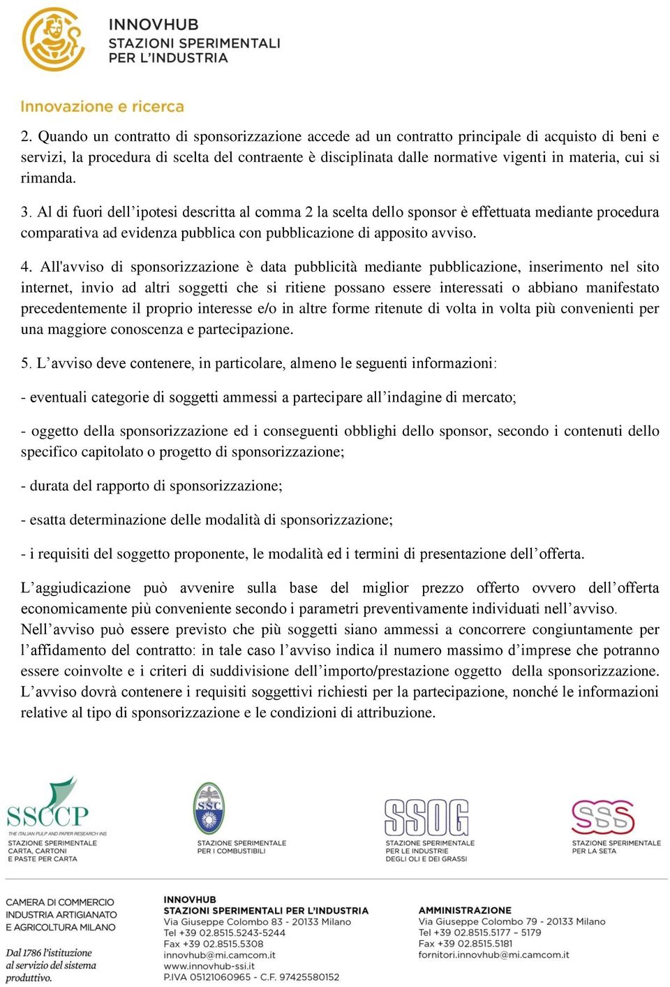 All'avviso di sponsorizzazione è data pubblicità mediante pubblicazione, inserimento nel sito internet, invio ad altri soggetti che si ritiene possano essere interessati o abbiano manifestato