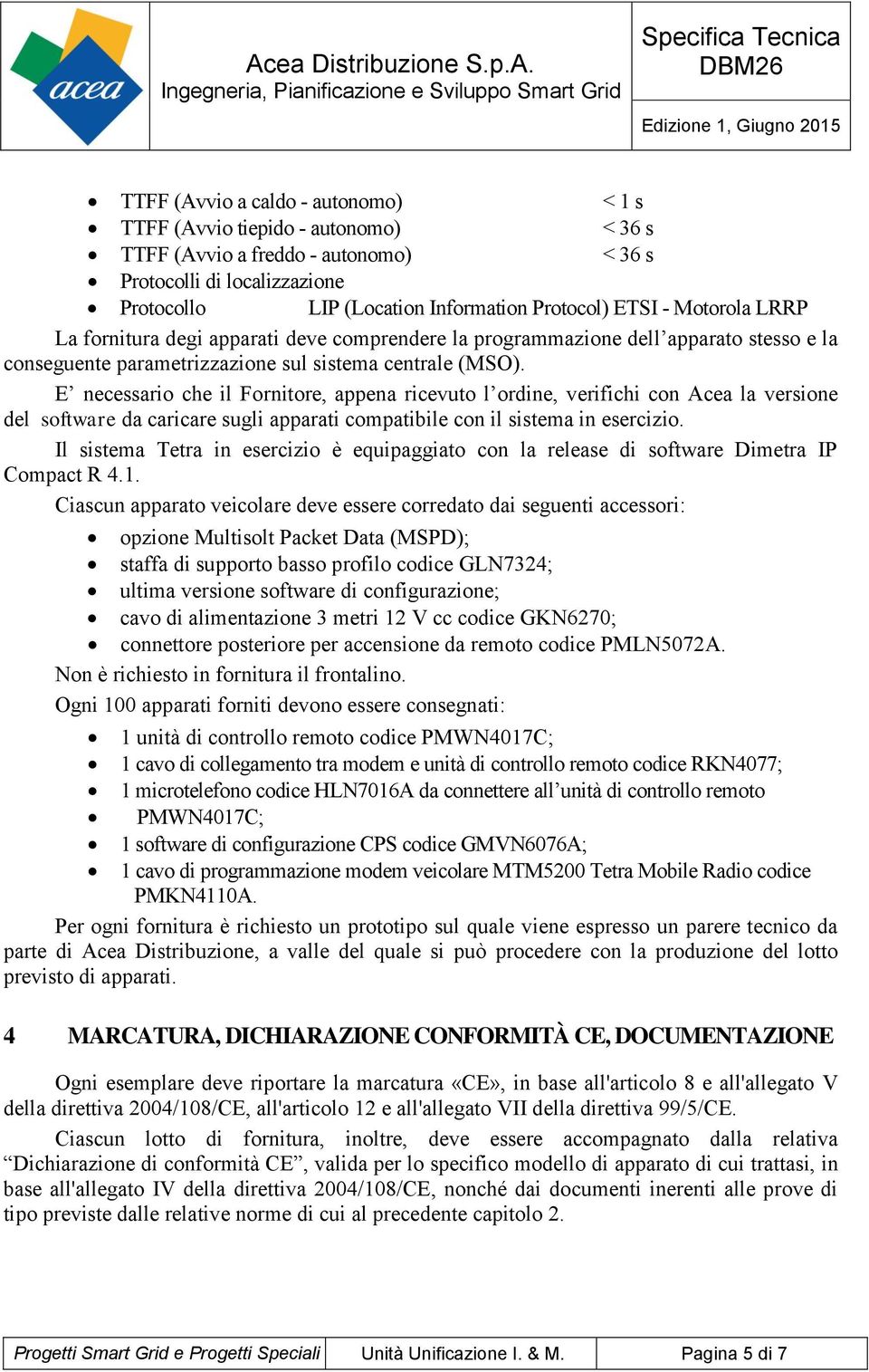 E necessario che il Fornitore, appena ricevuto l ordine, verifichi con Acea la versione del software da caricare sugli apparati compatibile con il sistema in esercizio.