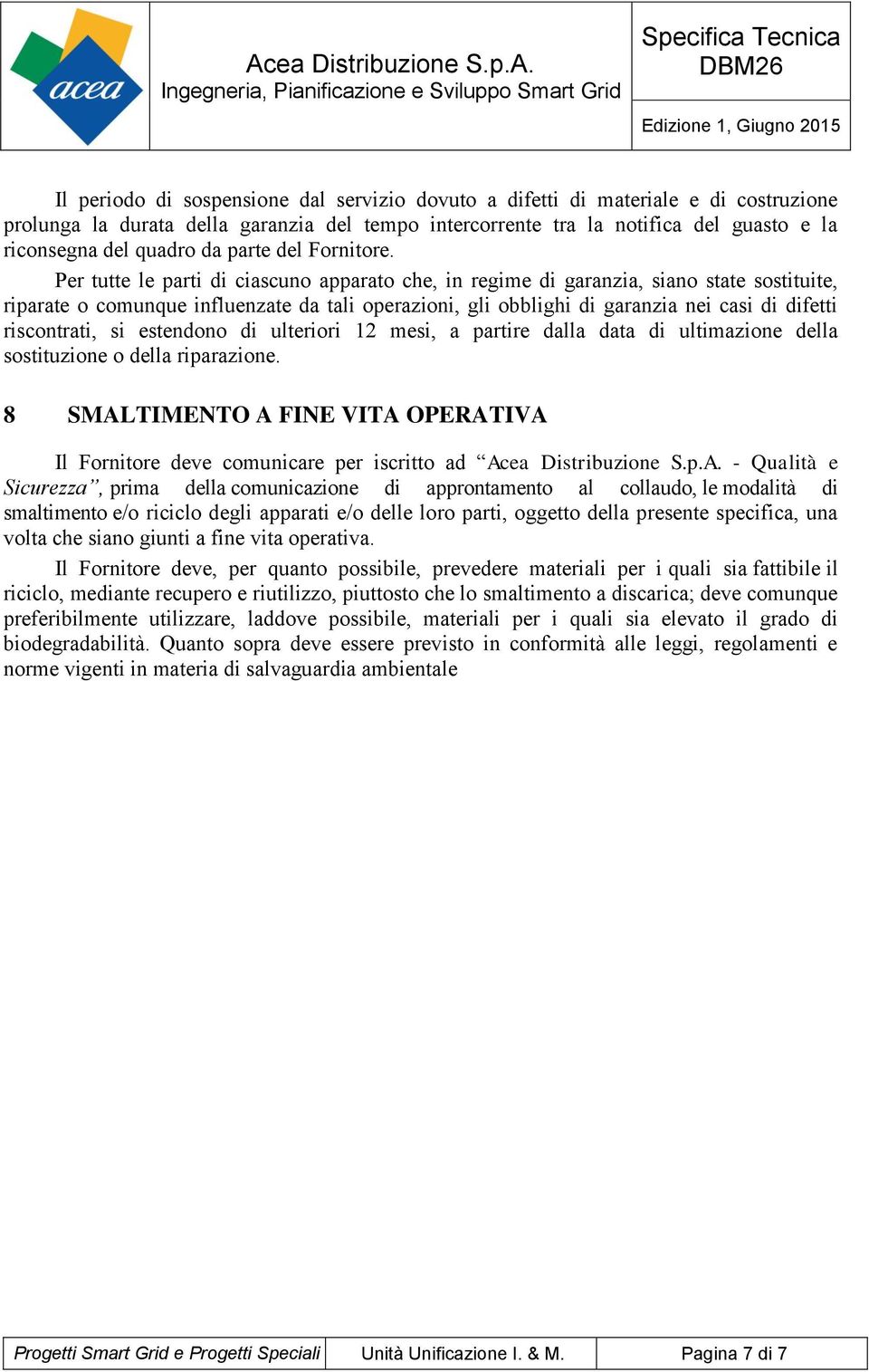 Per tutte le parti di ciascuno apparato che, in regime di garanzia, siano state sostituite, riparate o comunque influenzate da tali operazioni, gli obblighi di garanzia nei casi di difetti