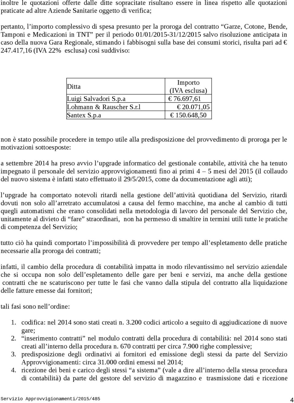 stimando i fabbisogni sulla base dei consumi storici, risulta pari ad 247.417,16 (IVA 22% esclusa) così suddiviso: Ditta Importo (IVA esclusa) Luigi Salvadori S.p.a 76.697,61 Lohmann & Rauscher S.r.l 20.