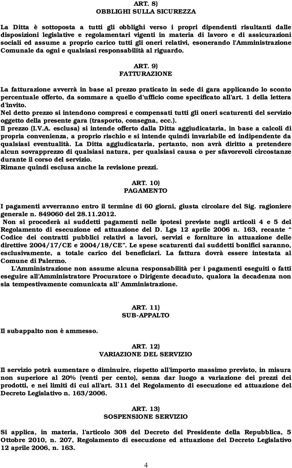 9) FATTURAZIONE La fatturazione avverrà in base al prezzo praticato in sede di gara applicando lo sconto percentuale offerto, da sommare a quello d ufficio come specificato all art.