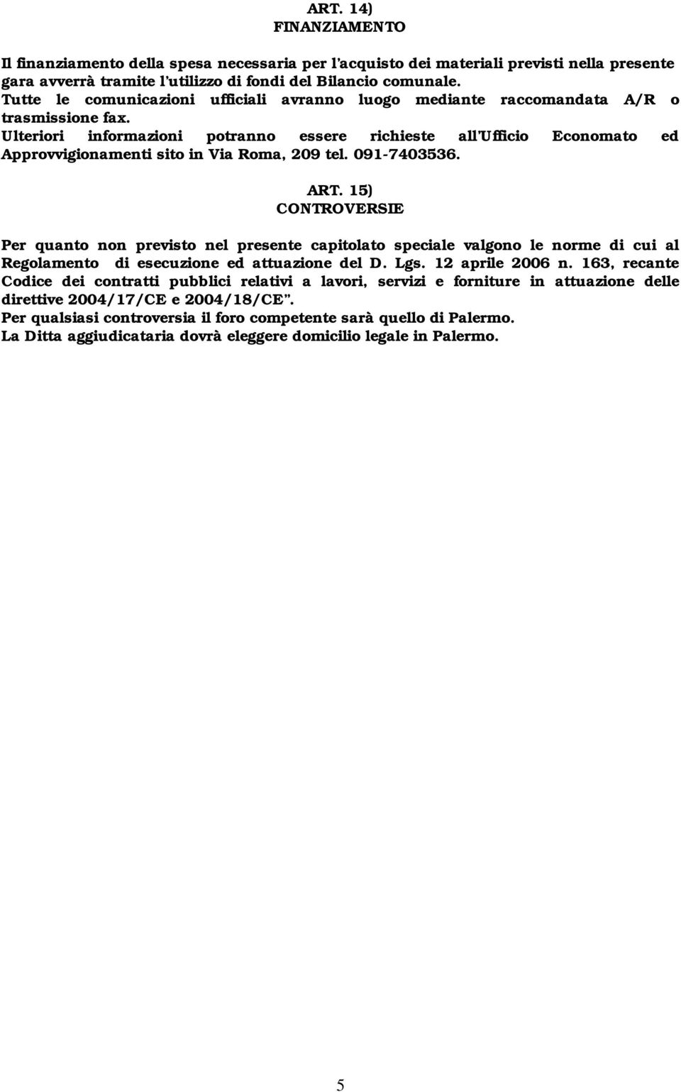 Ulteriori informazioni potranno essere richieste all Ufficio Economato ed Approvvigionamenti sito in Via Roma, 209 tel. 091-7403536. ART.