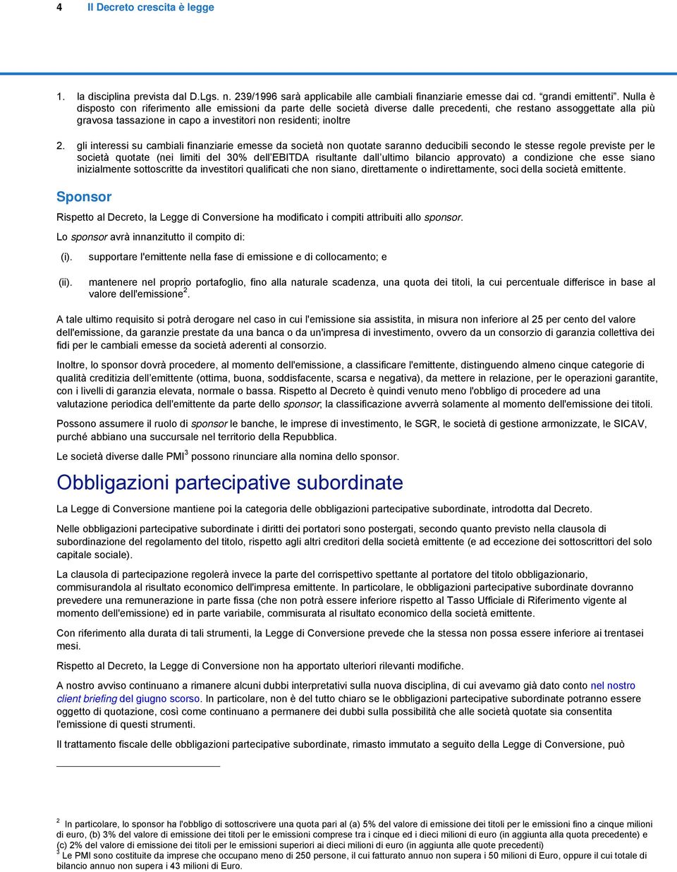 gli interessi su cambiali finanziarie emesse da società non quotate saranno deducibili secondo le stesse regole previste per le società quotate (nei limiti del 30% dell EBITDA risultante dall ultimo