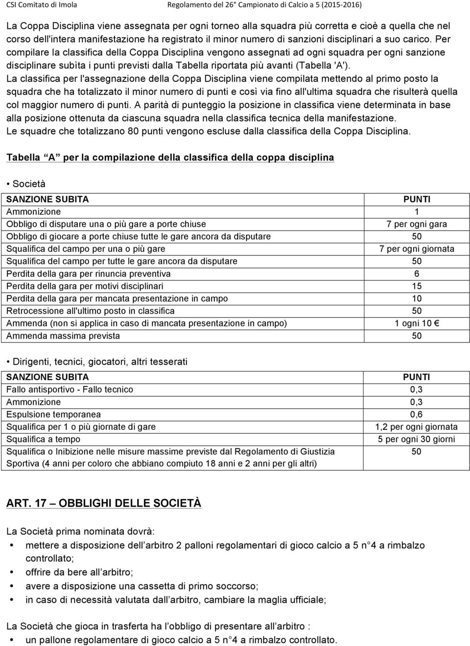 La classifica per l'assegnazione della Coppa Disciplina viene compilata mettendo al primo posto la squadra che ha totalizzato il minor numero di punti e così via fino all'ultima squadra che risulterà