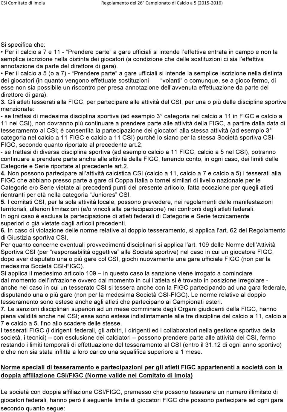 Per il calcio a 5 (o a 7) - Prendere parte a gare ufficiali si intende la semplice iscrizione nella distinta dei giocatori (in quanto vengono effettuate sostituzioni volanti o comunque, se a gioco