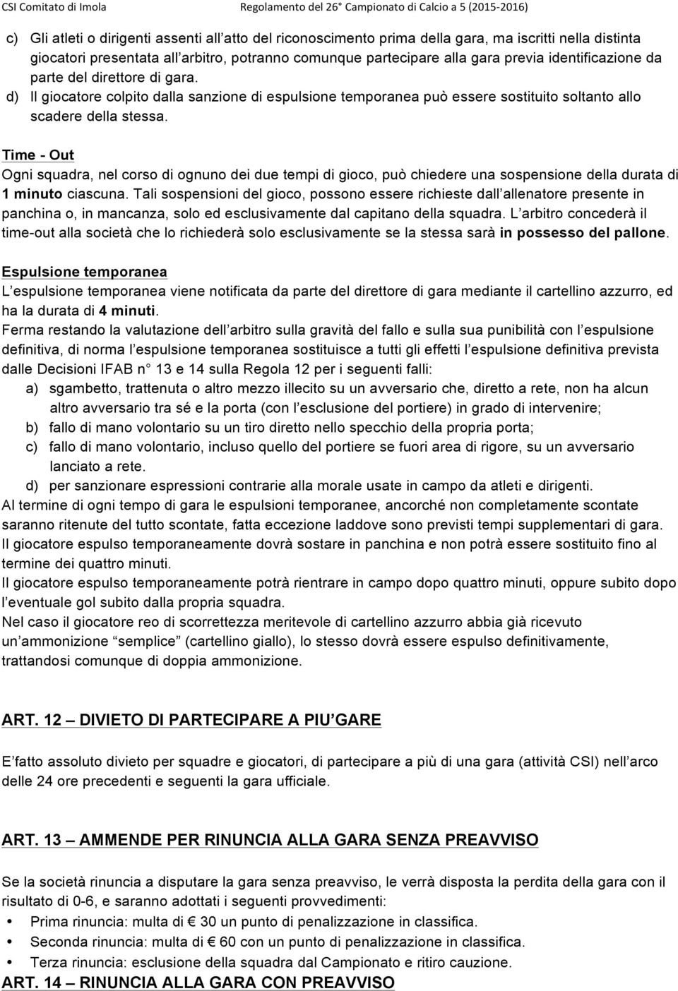 Time - Out Ogni squadra, nel corso di ognuno dei due tempi di gioco, può chiedere una sospensione della durata di 1 minuto ciascuna.