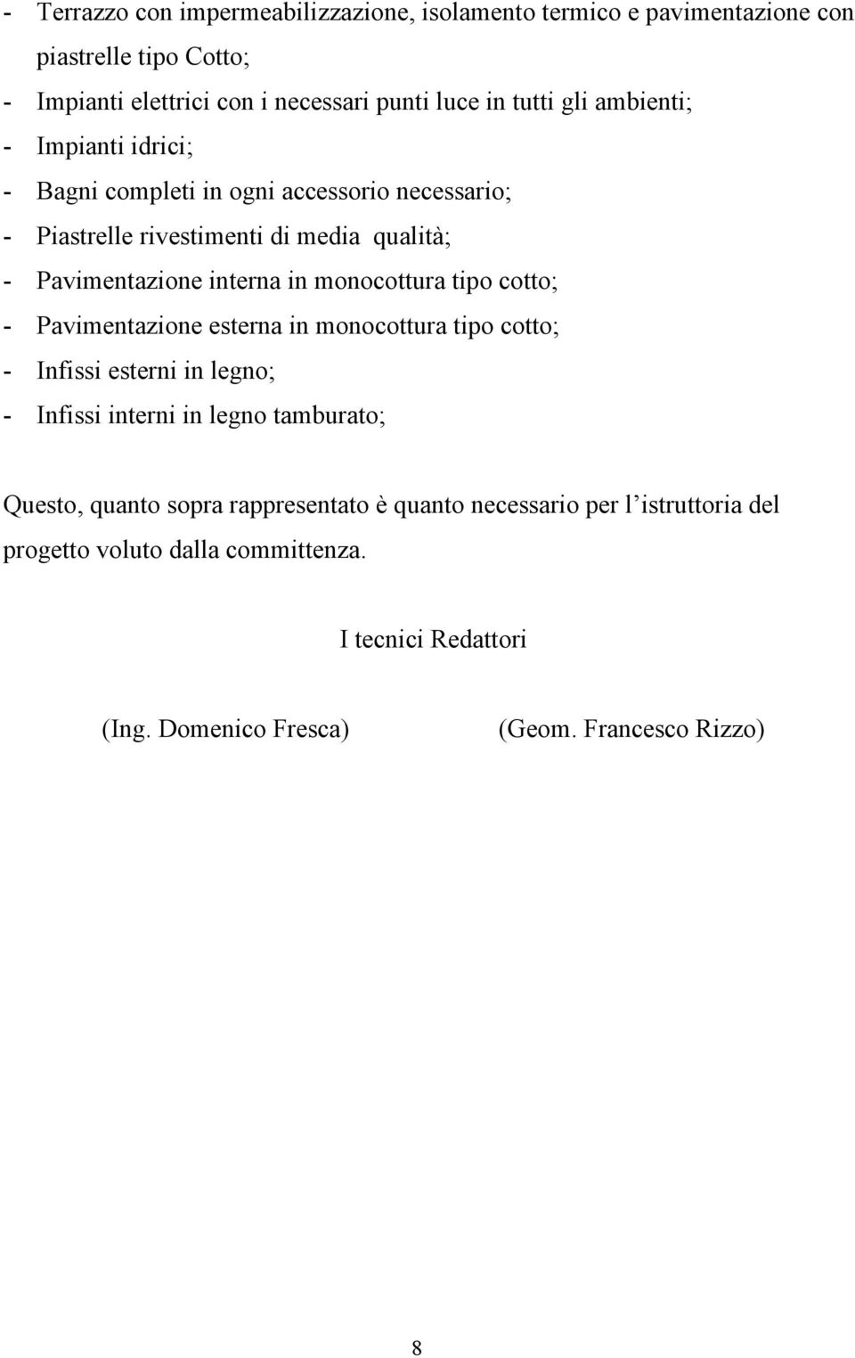 monocottura tipo cotto; - Pavimentazione esterna in monocottura tipo cotto; - Infissi esterni in legno; - Infissi interni in legno tamburato; Questo, quanto