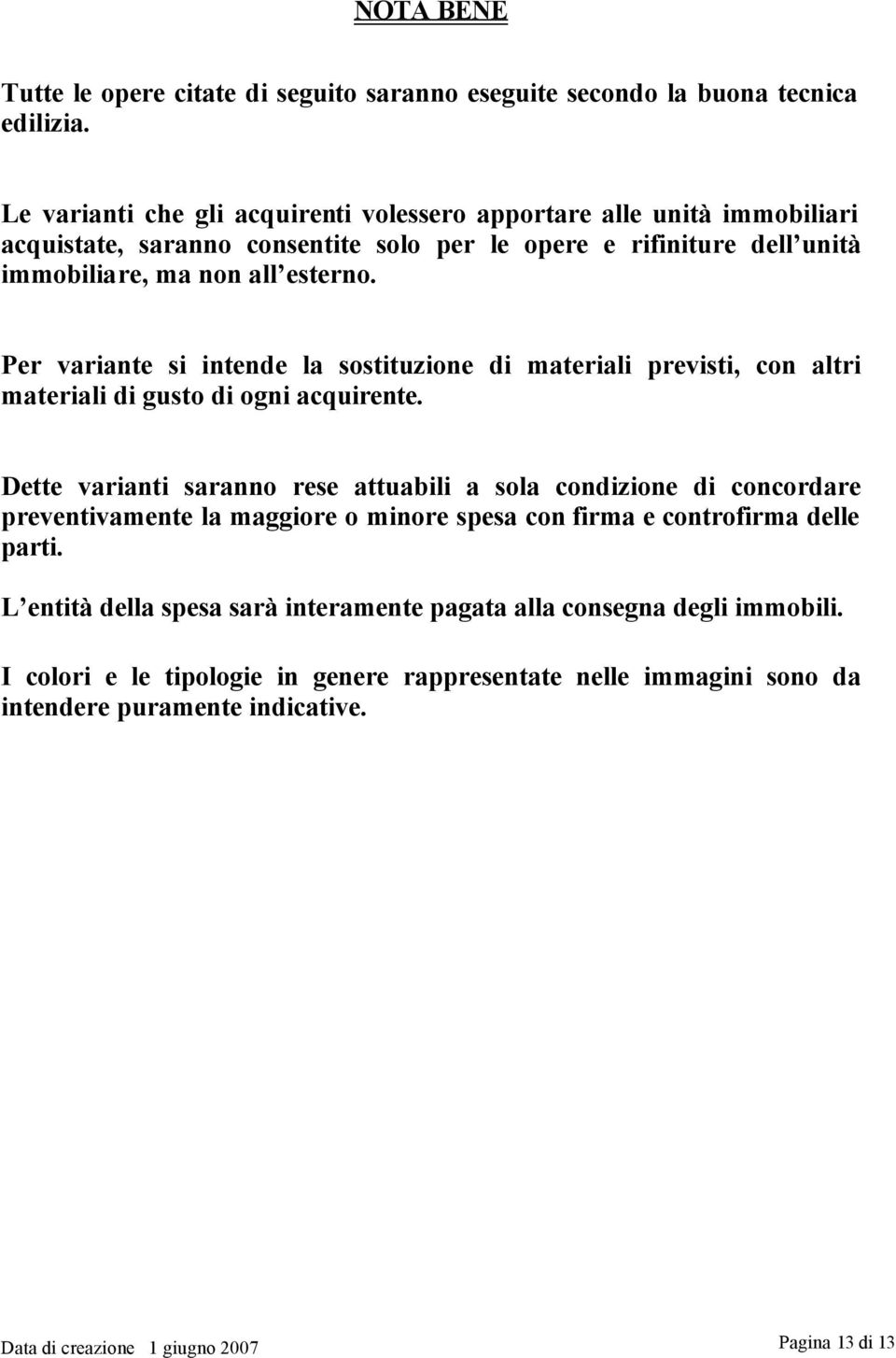 Per variante si intende la sostituzione di materiali previsti, con altri materiali di gusto di ogni acquirente.