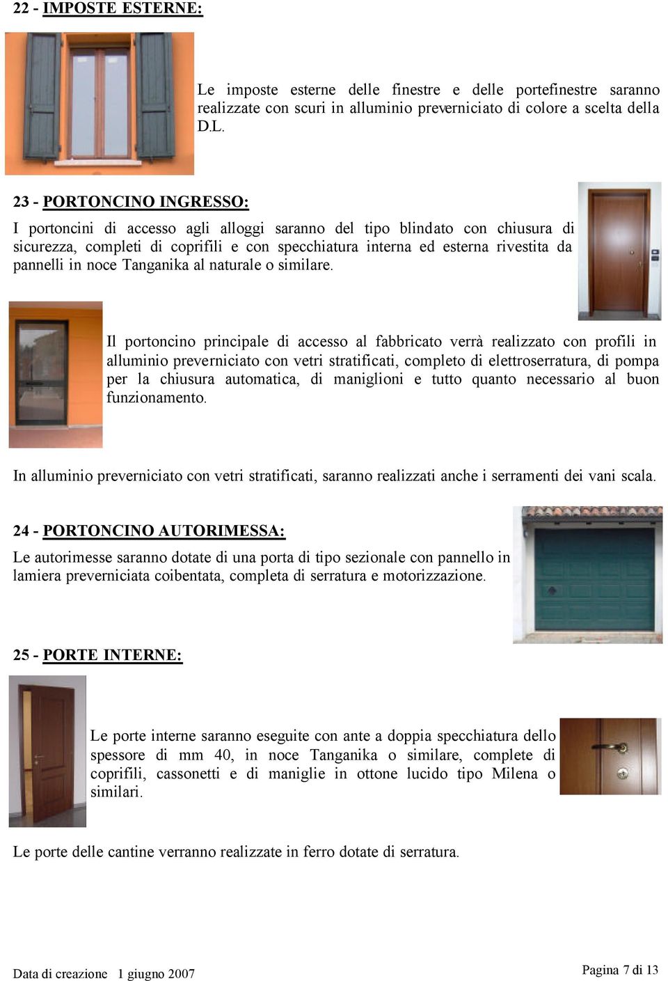 23 - PORTONCINO INGRESSO: I portoncini di accesso agli alloggi saranno del tipo blindato con chiusura di sicurezza, completi di coprifili e con specchiatura interna ed esterna rivestita da pannelli