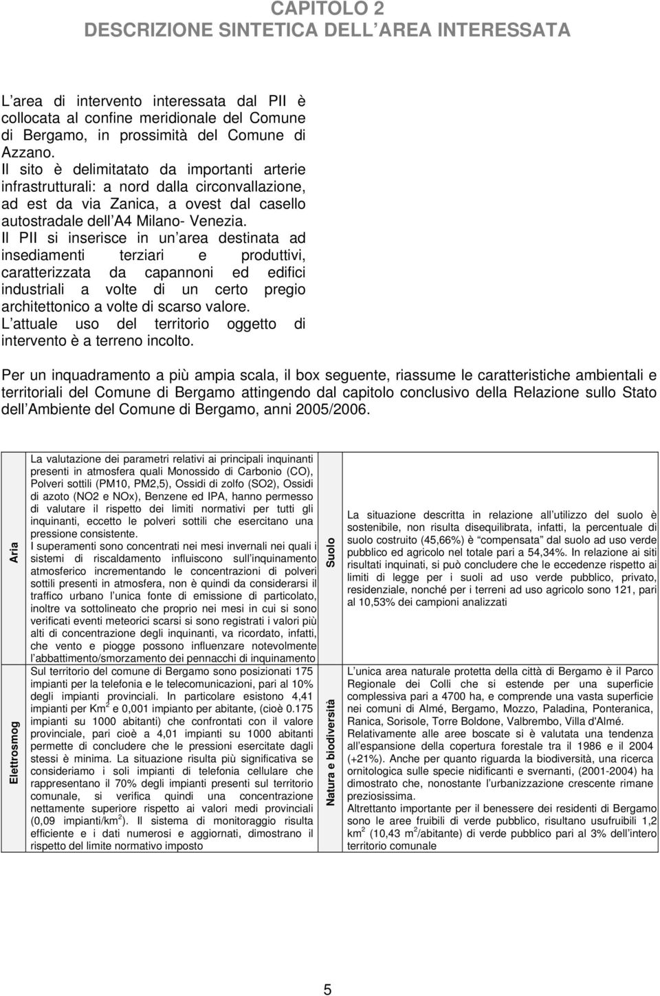 Il PII si inserisce in un area destinata ad insediamenti terziari e produttivi, caratterizzata da capannoni ed edifici industriali a volte di un certo pregio architettonico a volte di scarso valore.