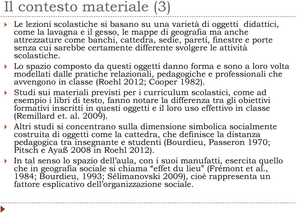 Lo spazio composto da questi oggetti danno forma e sono a loro volta modellati dalle pratiche relazionali, pedagogiche e professionali che avvengono in classe (Roehl 2012; Cooper 1982).