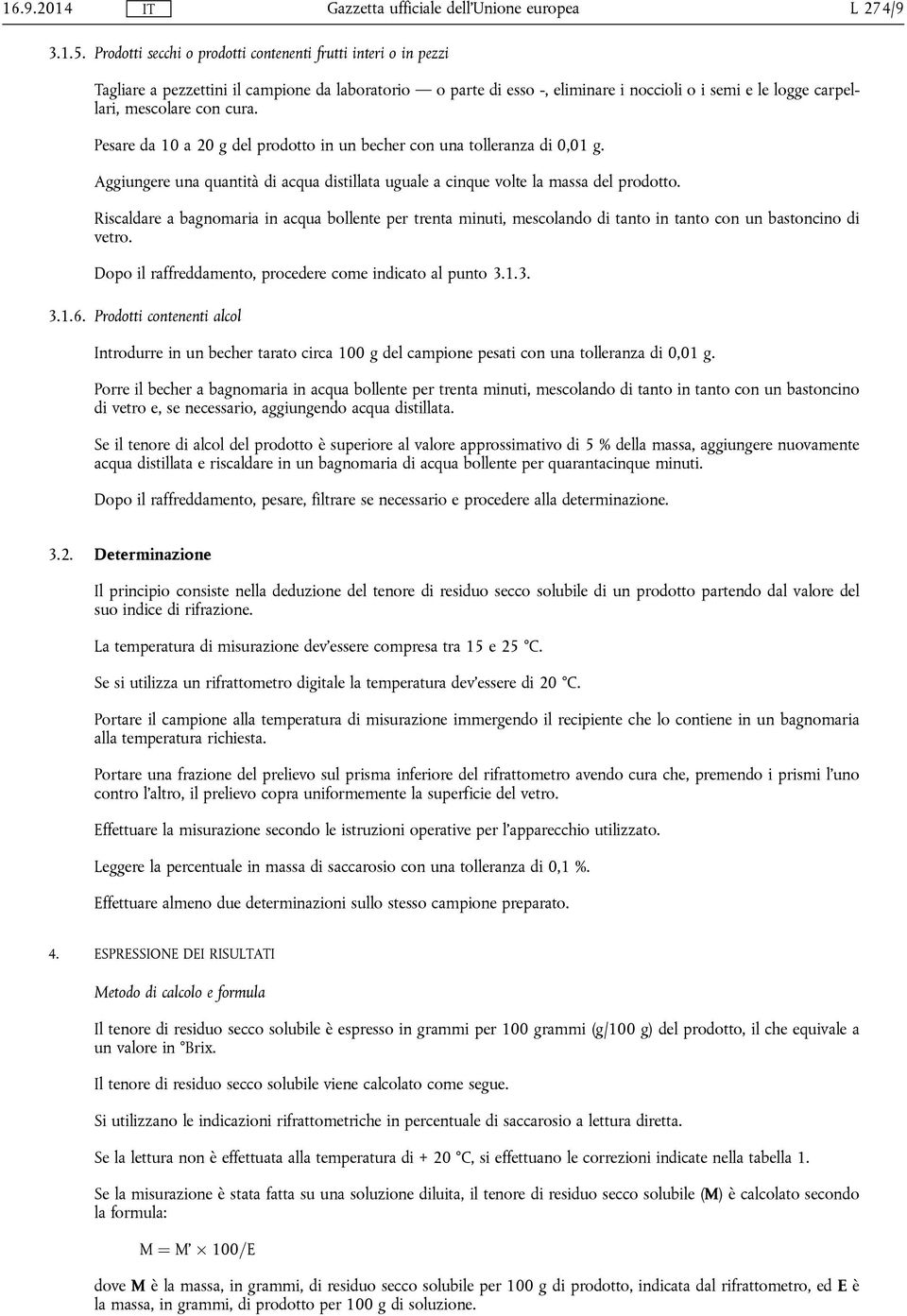 cura. Pesare da 10 a 20 g del prodotto in un becher con una tolleranza di 0,01 g. Aggiungere una quantità di acqua distillata uguale a cinque volte la massa del prodotto.