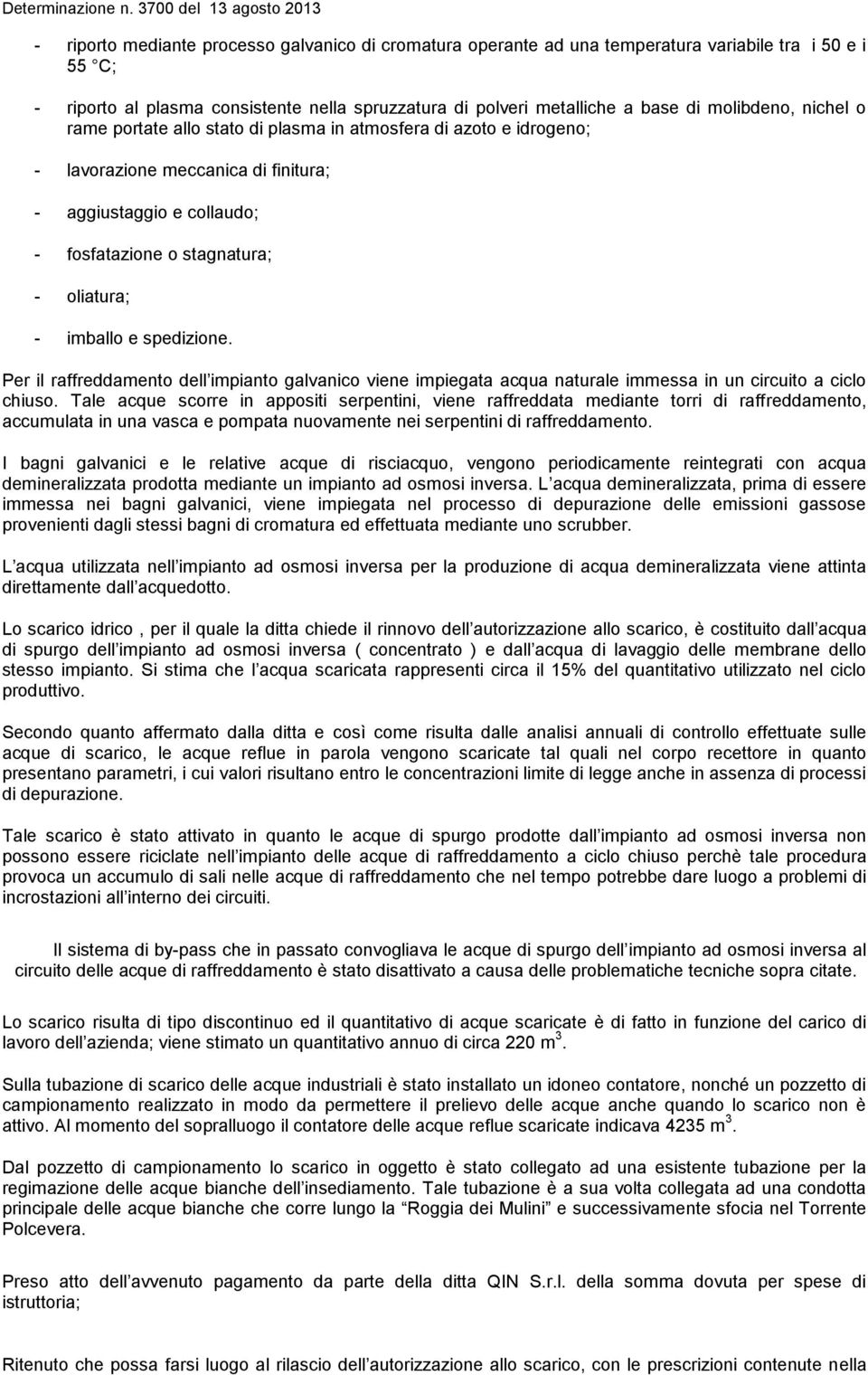 imballo e spedizione. Per il raffreddamento dell impianto galvanico viene impiegata acqua naturale immessa in un circuito a ciclo chiuso.