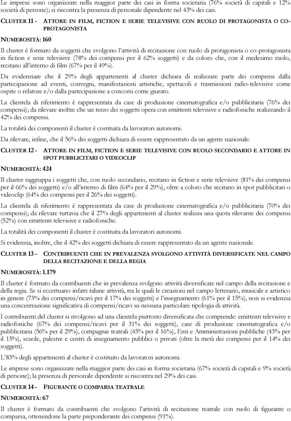 di protagonista o co-protagonista in fiction e serie televisive (78% dei compensi per il 62% soggetti) e da coloro che, con il medesimo ruolo, recitano all interno di film (67% per il 49%).