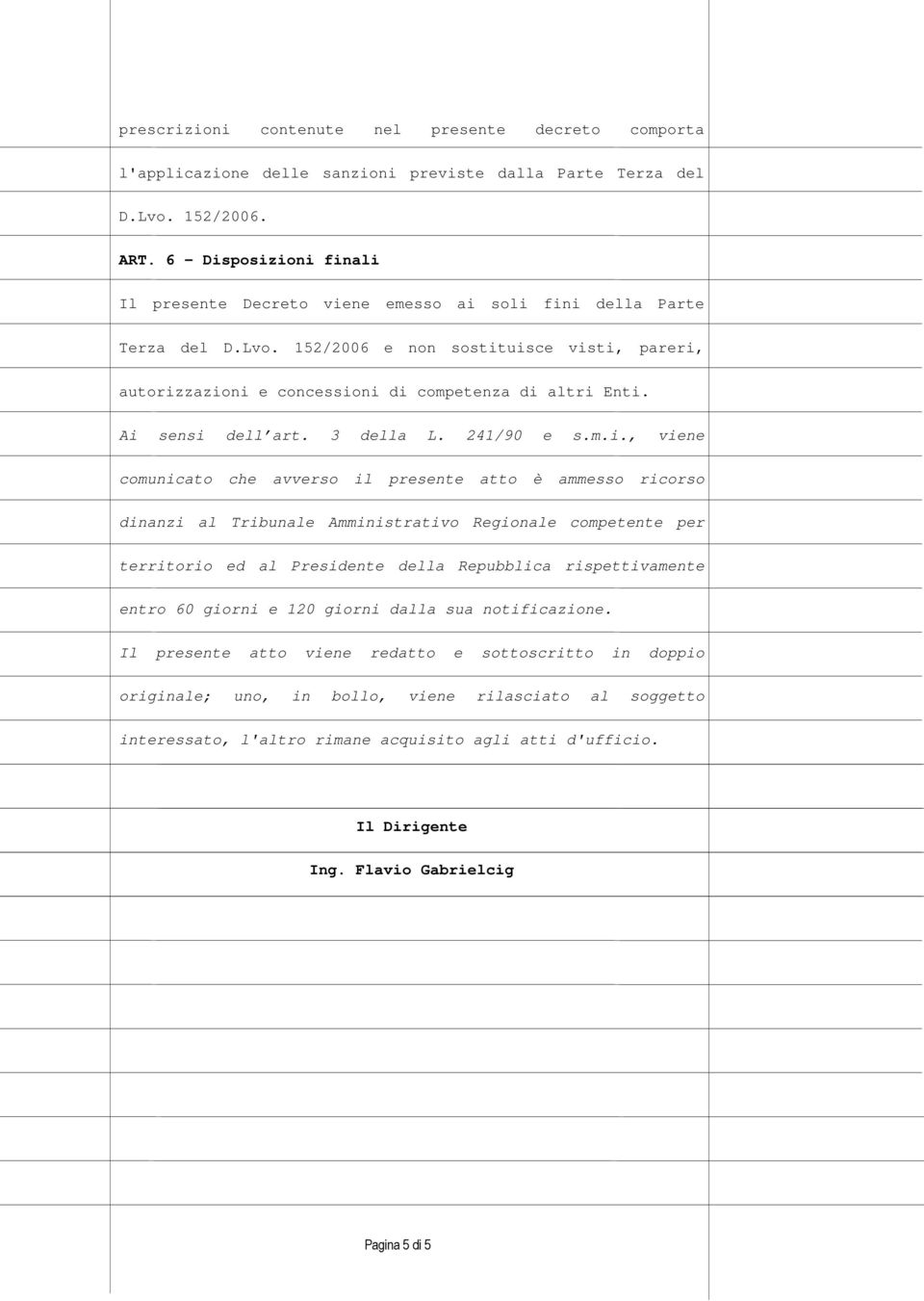 Ai sensi dell art. 3 della L. 241/90 e s.m.i., viene comunicato che avverso il presente atto è ammesso ricorso dinanzi al Tribunale Amministrativo Regionale competente per territorio ed al Presidente