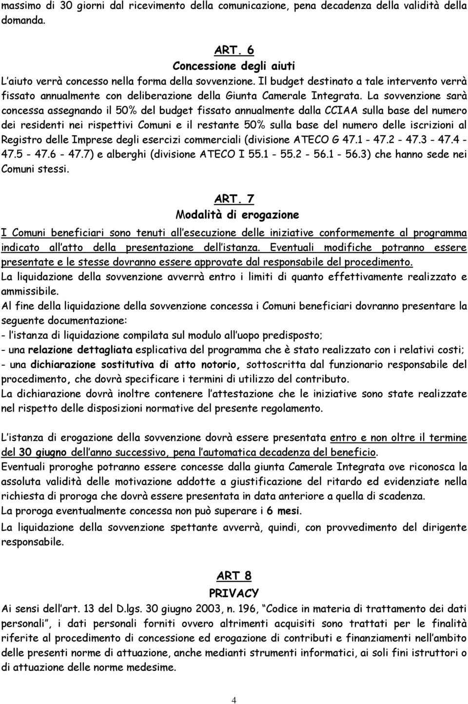 La sovvenzione sarà concessa assegnando il 50% del budget fissato annualmente dalla CCIAA sulla base del numero dei residenti nei rispettivi Comuni e il restante 50% sulla base del numero delle