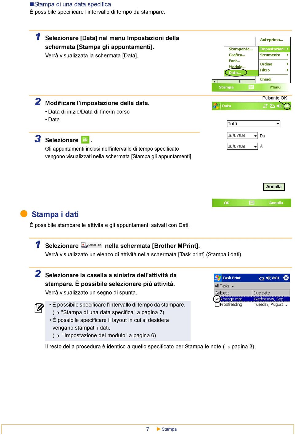 Data di inizio/data di fine/in corso Data Gli appuntamenti inclusi nell'intervallo di tempo specificato vengono visualizzati nella schermata [ gli appuntamenti].