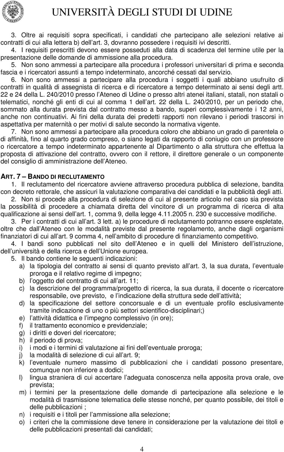 Non sono ammessi a partecipare alla procedura i professori universitari di prima e seconda fascia e i ricercatori assunti a tempo indeterminato, ancorché cessati dal servizio. 6.