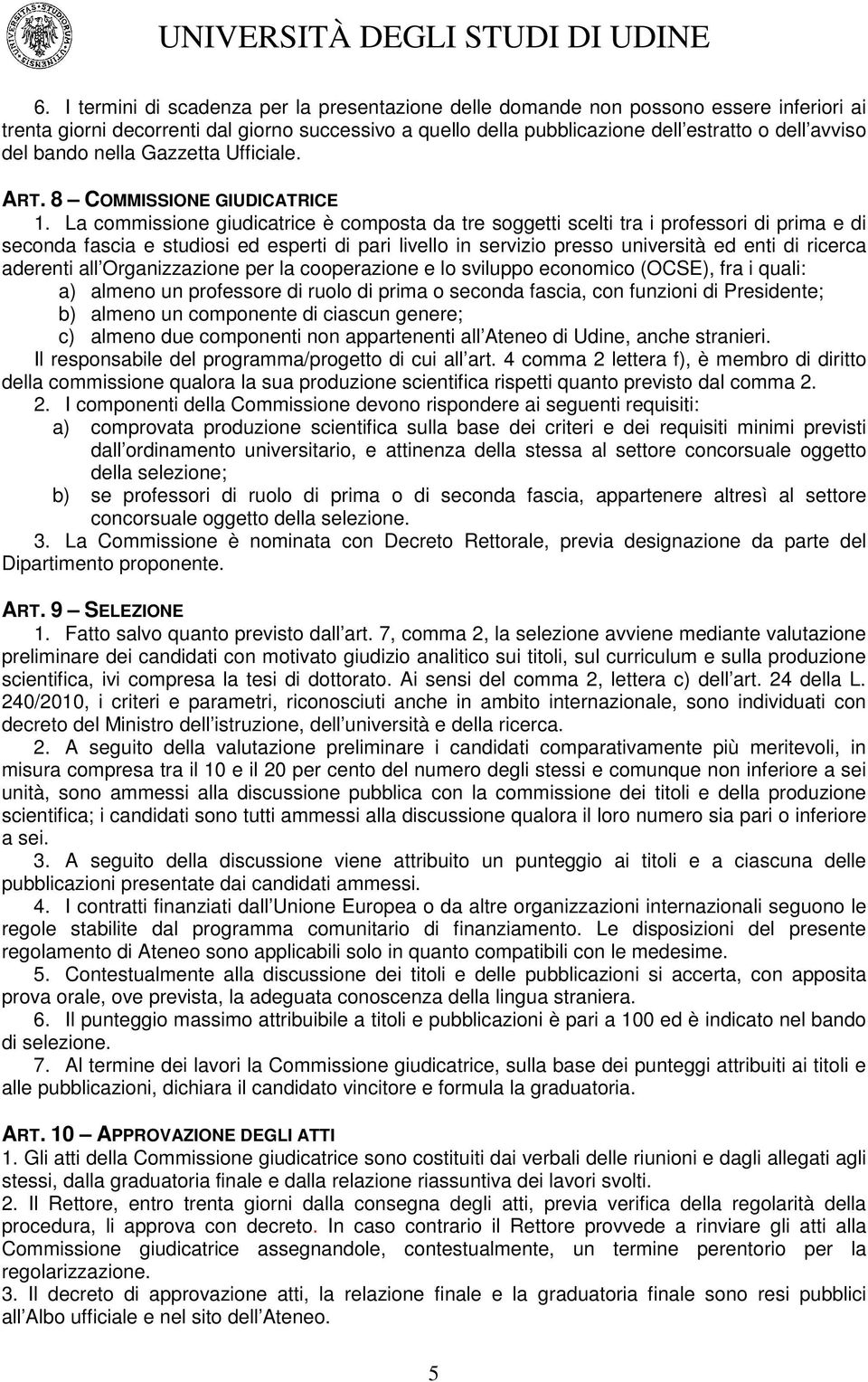 La commissione giudicatrice è composta da tre soggetti scelti tra i professori di prima e di seconda fascia e studiosi ed esperti di pari livello in servizio presso università ed enti di ricerca