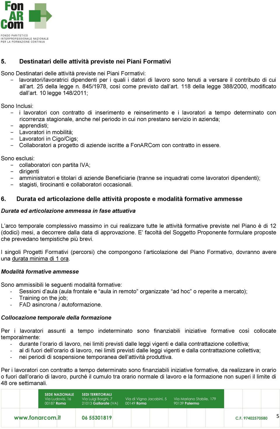 10 legge 148/2011; Sono Inclusi: - i lavoratori con contratto di inserimento e reinserimento e i lavoratori a tempo determinato con ricorrenza stagionale, anche nel periodo in cui non prestano