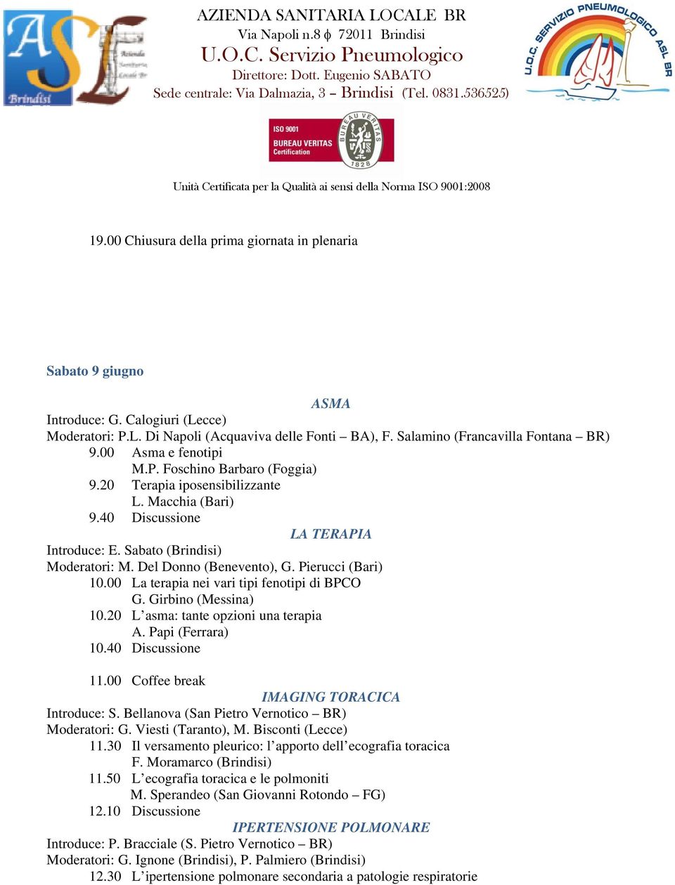 Pierucci (Bari) 10.00 La terapia nei vari tipi fenotipi di BPCO G. Girbino (Messina) 10.20 L asma: tante opzioni una terapia A. Papi (Ferrara) 10.40 Discussione 11.