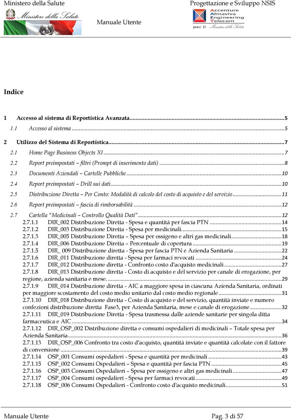 6 Report preimpostati fascia di rimborsabilità... 12 2.7 Cartella Medicinali Controllo Qualità Dati... 12 2.7.1.1 DIR_002 Distribuzione Diretta - Spesa e quantità per fascia PTN... 14 2.7.1.2 DIR_003 Distribuzione Diretta - Spesa per medicinali.