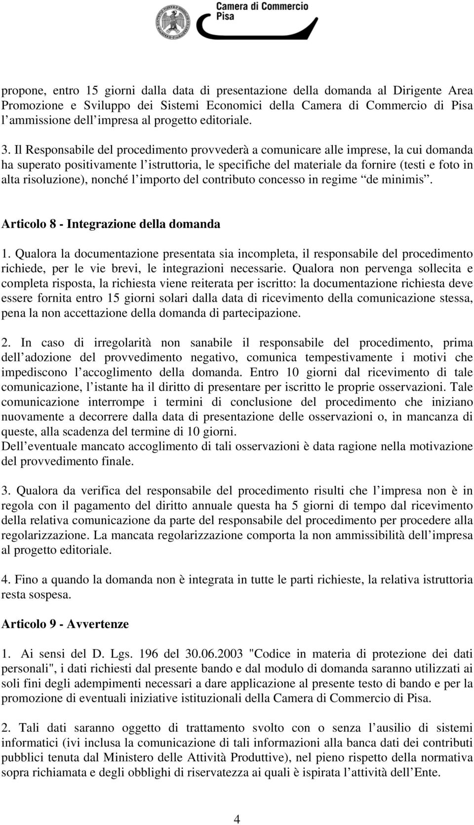 Il Responsabile del procedimento provvederà a comunicare alle imprese, la cui domanda ha superato positivamente l istruttoria, le specifiche del materiale da fornire (testi e foto in alta