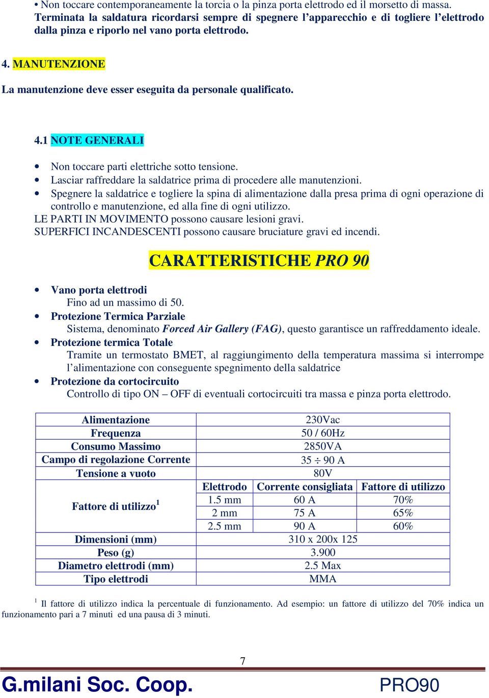 MANUTENZIONE La manutenzione deve esser eseguita da personale qualificato. 4.1 NOTE GENERALI Non toccare parti elettriche sotto tensione.