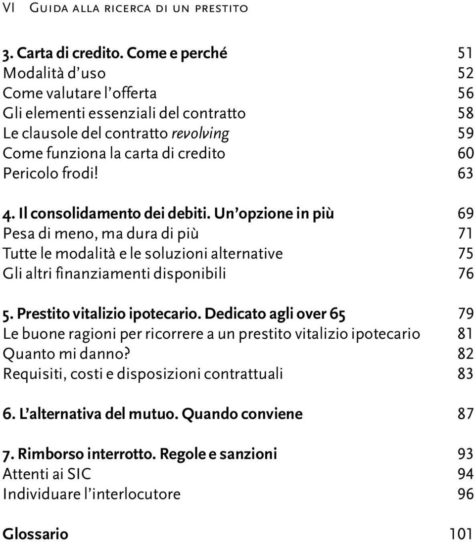 63 4. Il consolidamento dei debiti. Un opzione in più 69 Pesa di meno, ma dura di più 71 Tutte le modalità e le soluzioni alternative 75 Gli altri finanziamenti disponibili 76 5.