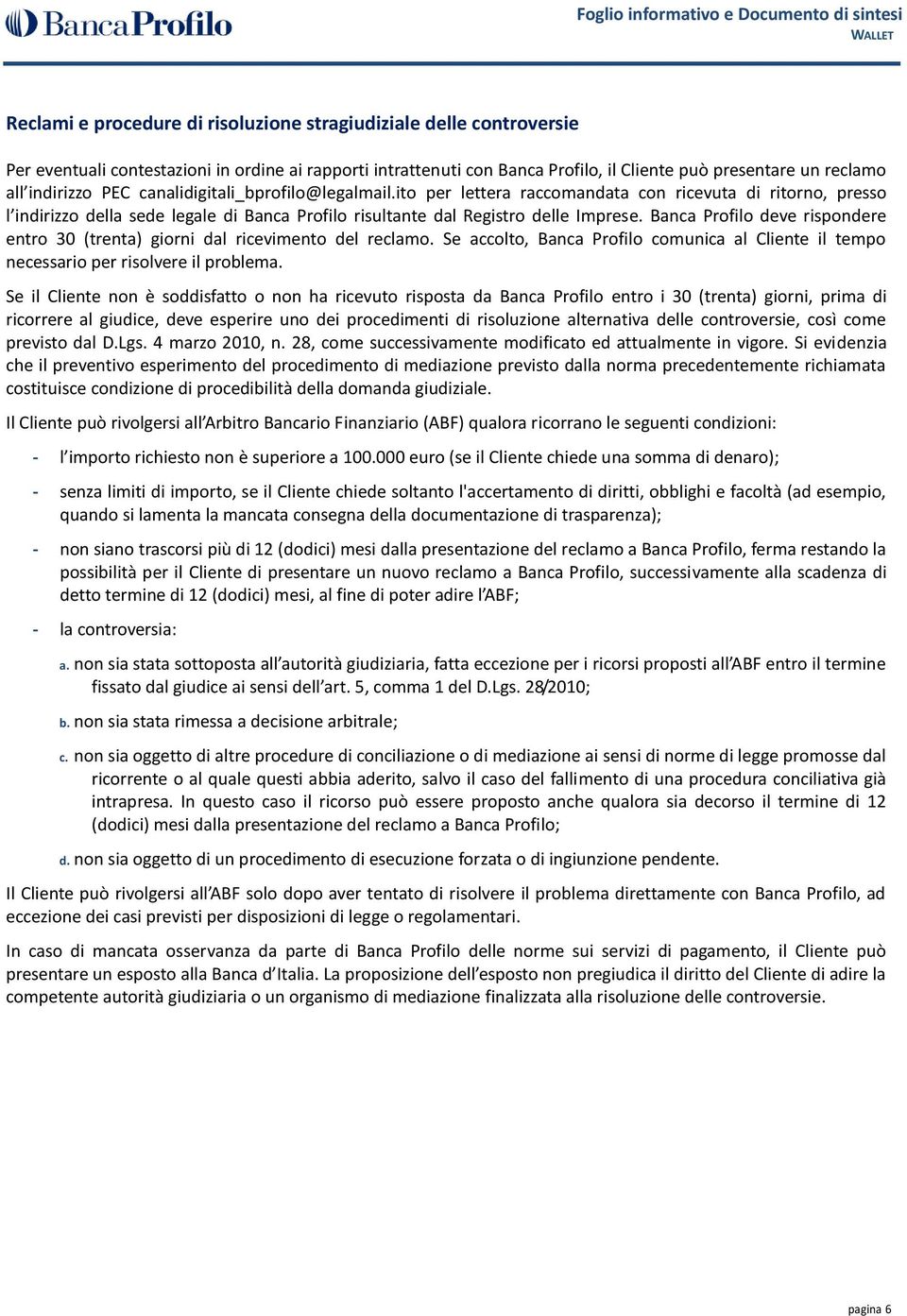 Banca Profilo deve rispondere entro 30 (trenta) giorni dal ricevimento del reclamo. Se accolto, Banca Profilo comunica al Cliente il tempo necessario per risolvere il problema.