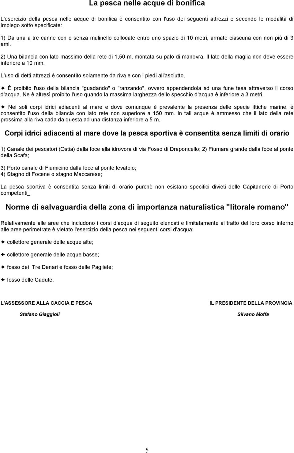 Il lato della maglia non deve essere inferiore a 10 mm. L'uso di detti attrezzi è consentito solamente da riva e con i piedi all'asciutto.