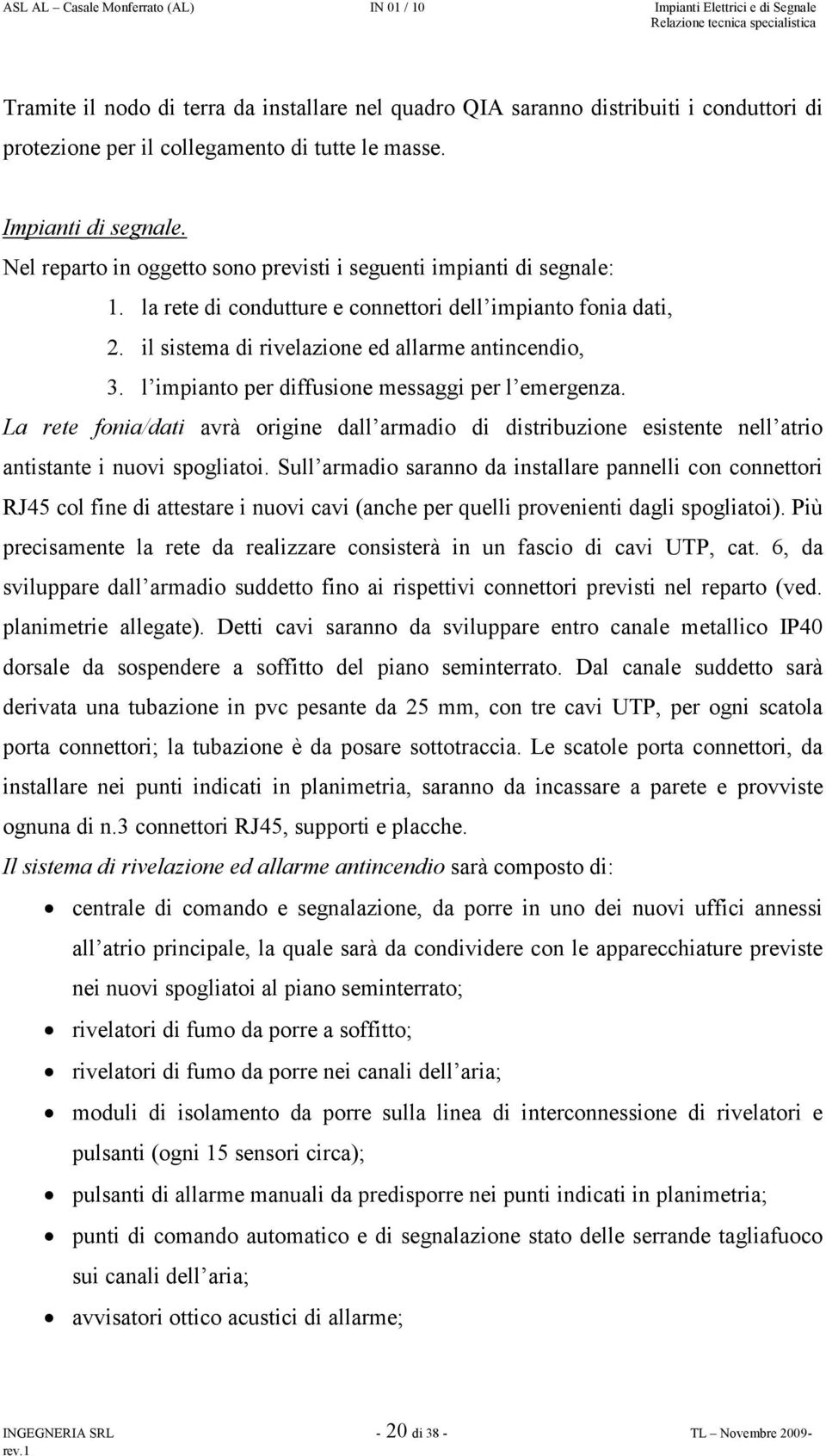 l impianto per diffusione messaggi per l emergenza. La rete fonia/dati avrà origine dall armadio di distribuzione esistente nell atrio antistante i nuovi spogliatoi.