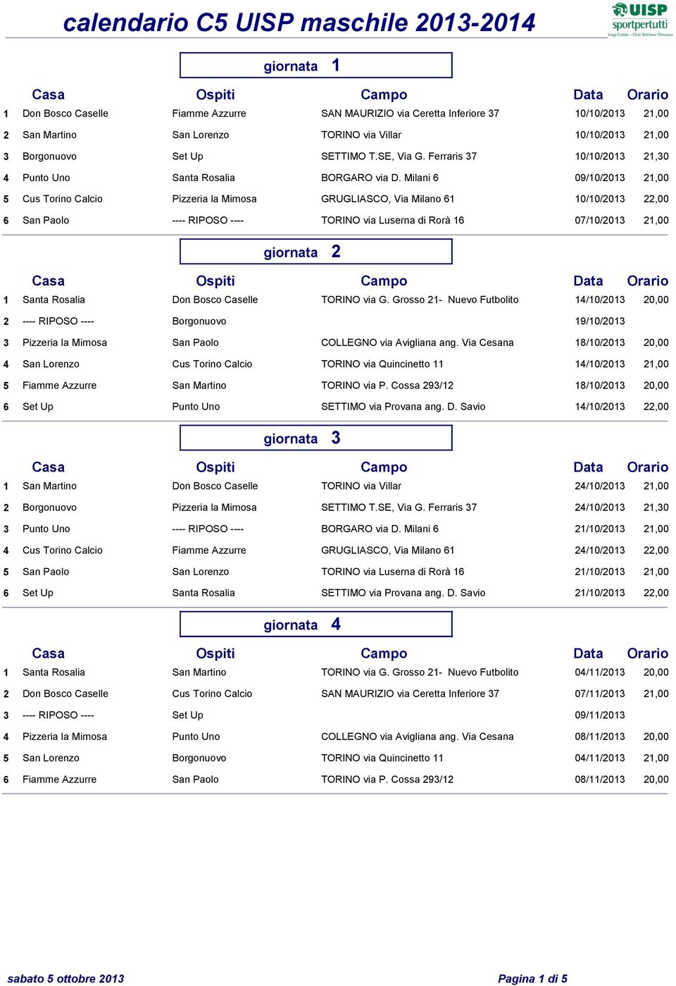 Milani 6 09/10/2013 21,00 5 Cus Torino Calcio Pizzeria la Mimosa GRUGLIASCO, Via Milano 61 10/10/2013 22,00 6 San Paolo ---- RIPOSO ---- TORINO via Luserna di Rorà 16 07/10/2013 21,00 giornata 2 1