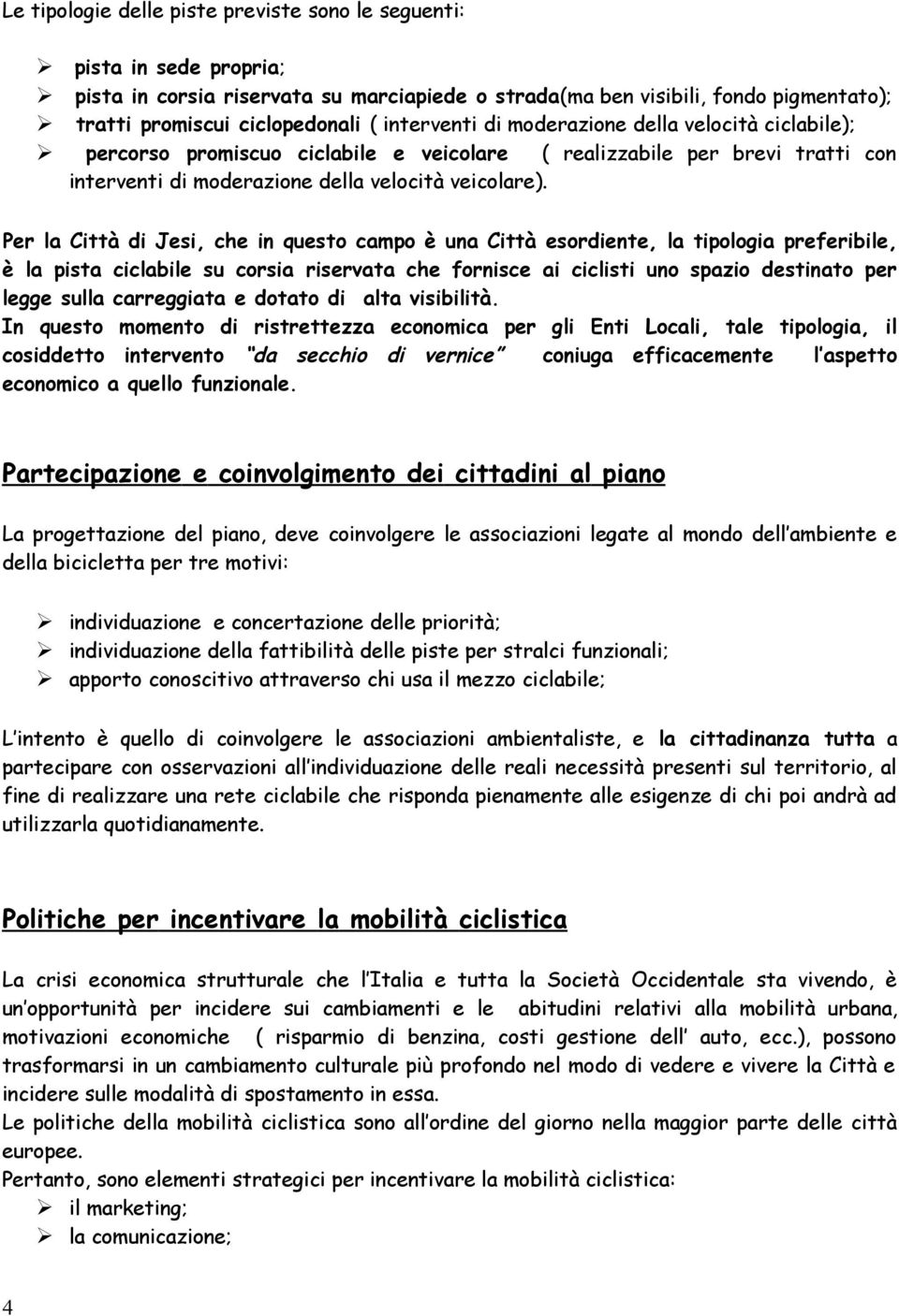 Per la Città di Jesi, che in questo campo è una Città esordiente, la tipologia preferibile, è la pista ciclabile su corsia riservata che fornisce ai ciclisti uno spazio destinato per legge sulla