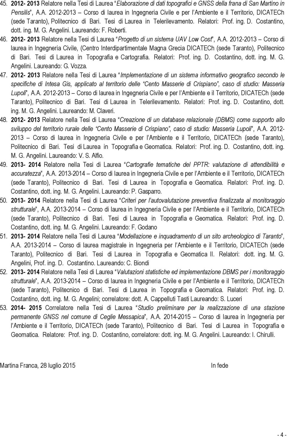 ing. M. G. Angelini. Laureando: F. Roberti. 46. 2012-2013 Relatore nella Tesi di Laurea Progetto di un sistema UAV Low Cost, A.A. 2012-2013 Corso di laurea in Ingegneria Civile, (Centro Interdipartimentale Magna Grecia DICATECh (sede Taranto), Politecnico di Bari.