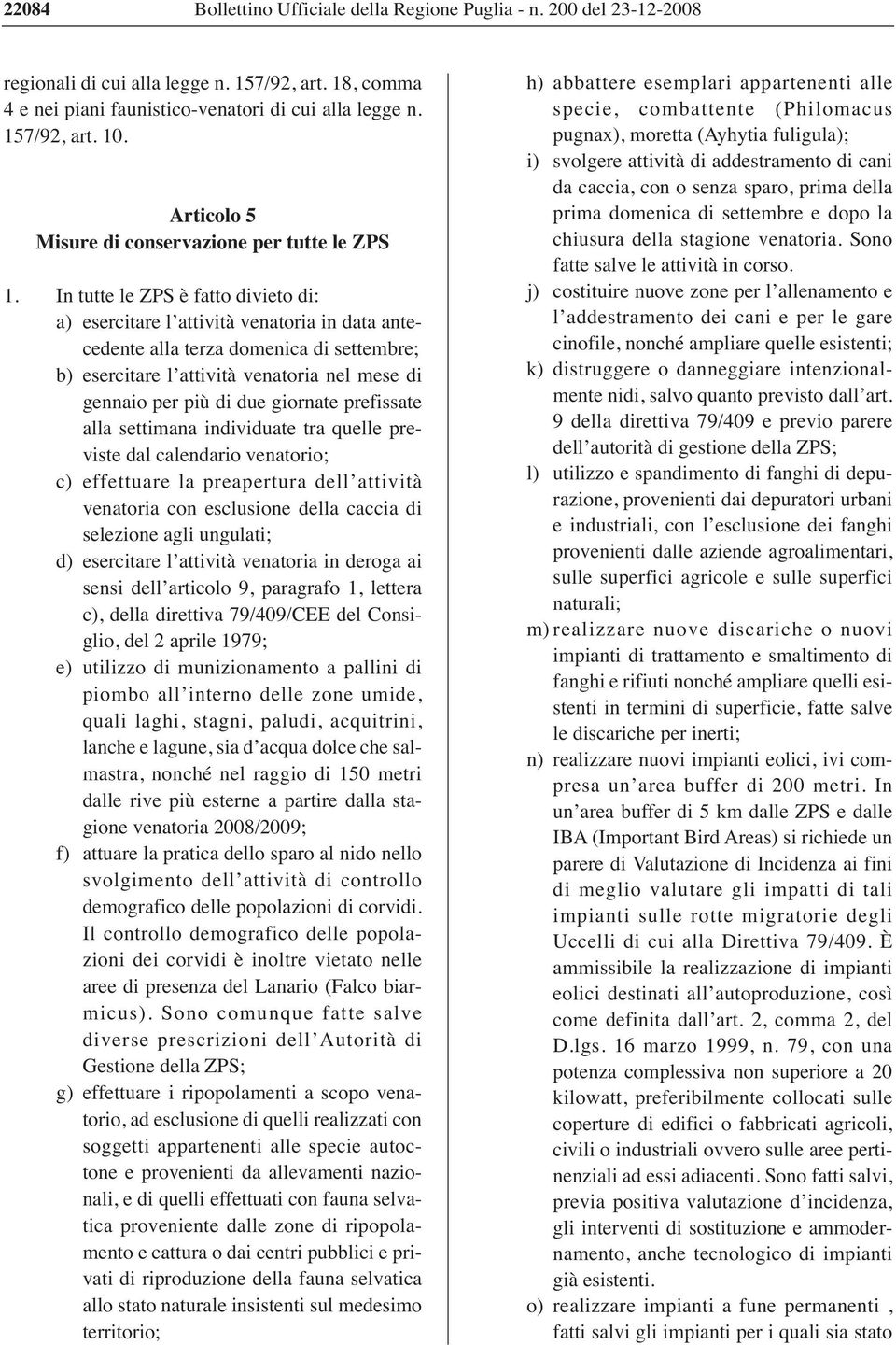 In tutte le ZPS è fatto divieto di: a) esercitare l attività venatoria in data antecedente alla terza domenica di settembre; b) esercitare l attività venatoria nel mese di gennaio per più di due