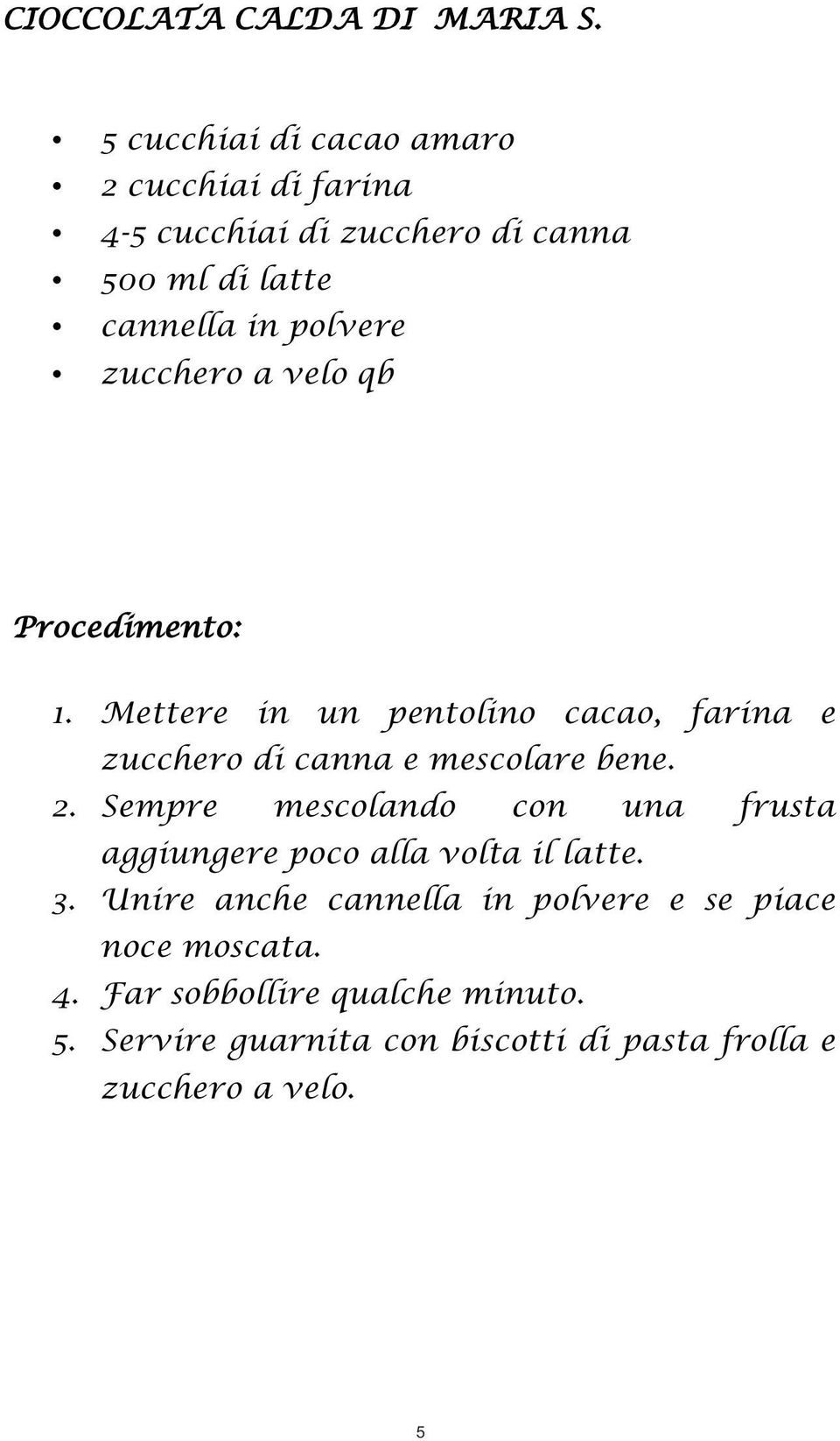 zucchero a velo qb Procedimento: 1. Mettere in un pentolino cacao, farina e zucchero di canna e mescolare bene. 2.