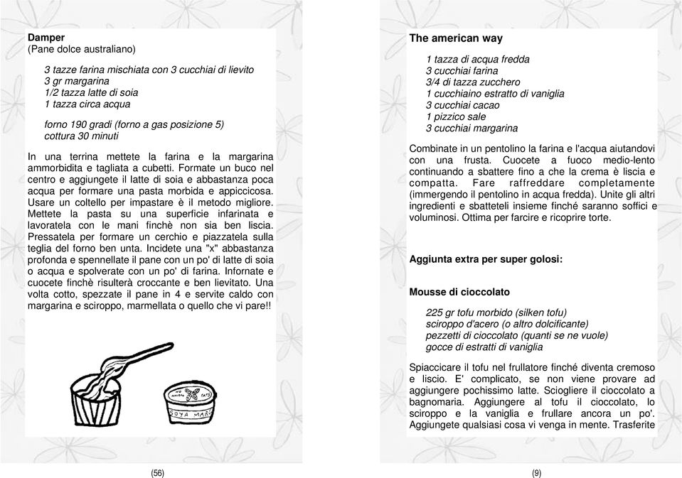 Formate un buco nel centro e aggiungete il latte di soia e abbastanza poca acqua per formare una pasta morbida e appiccicosa. Usare un coltello per impastare è il metodo migliore.