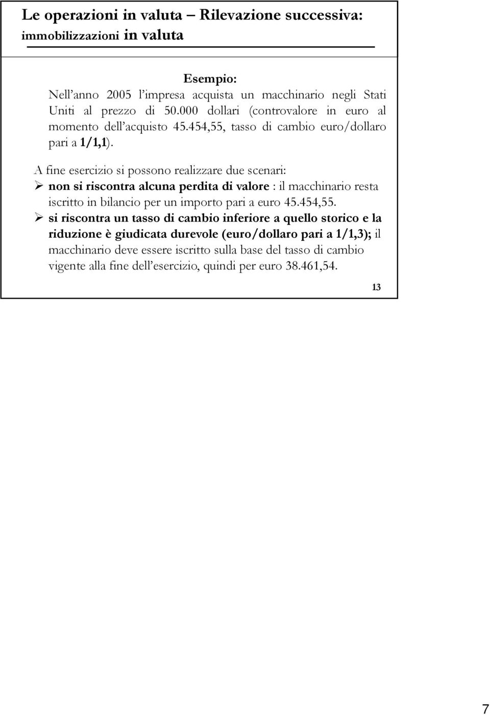 A fine esercizio si possono realizzare due scenari: non si riscontra alcuna perdita di valore : il macchinario resta iscritto itt in bilancio i per un importo pari a euro 45.454,55.