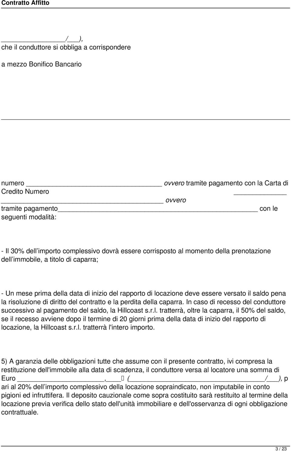 il saldo pena la risoluzione di diritto del contratto e la perdita della caparra. In caso di recesso del conduttore successivo al pagamento del saldo, la Hillcoast s.r.l. tratterrà, oltre la caparra, il 50% del saldo, se il recesso avviene dopo il termine di 20 giorni prima della data di inizio del rapporto di locazione, la Hillcoast s.