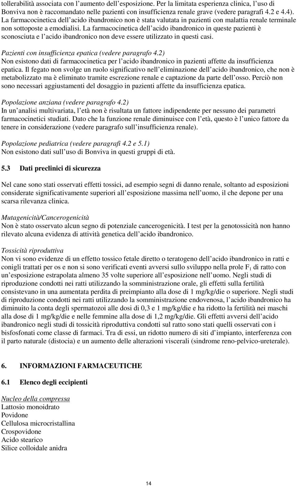 La farmacocinetica dell acido ibandronico in queste pazienti è sconosciuta e l acido ibandronico non deve essere utilizzato in questi casi. Pazienti con insufficienza epatica (vedere paragrafo 4.