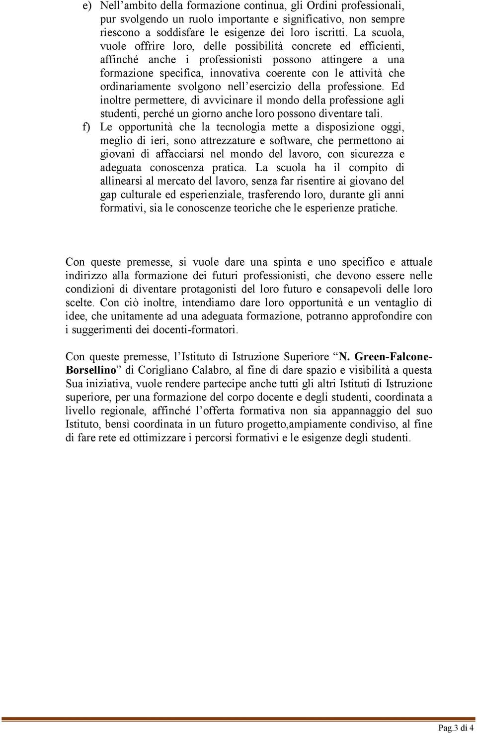 ordinariamente svolgono nell esercizio della professione. Ed inoltre permettere, di avvicinare il mondo della professione agli studenti, perché un giorno anche loro possono diventare tali.