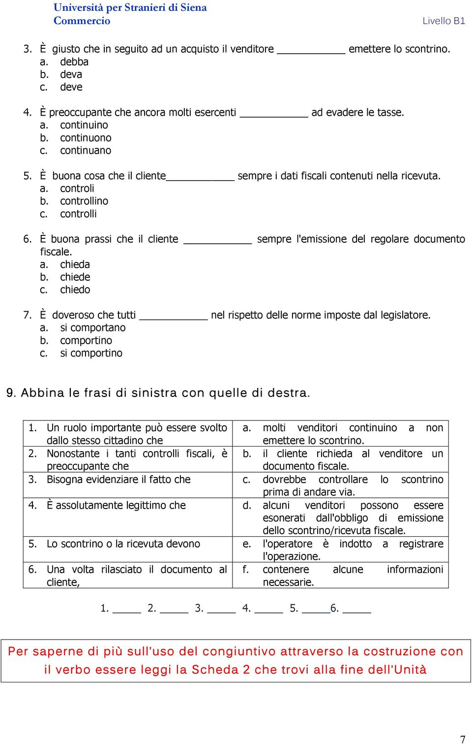 È buona prassi che il cliente sempre l'emissione del regolare documento fiscale. a. chieda b. chiede c. chiedo 7. È doveroso che tutti nel rispetto delle norme imposte dal legislatore. a. si comportano b.