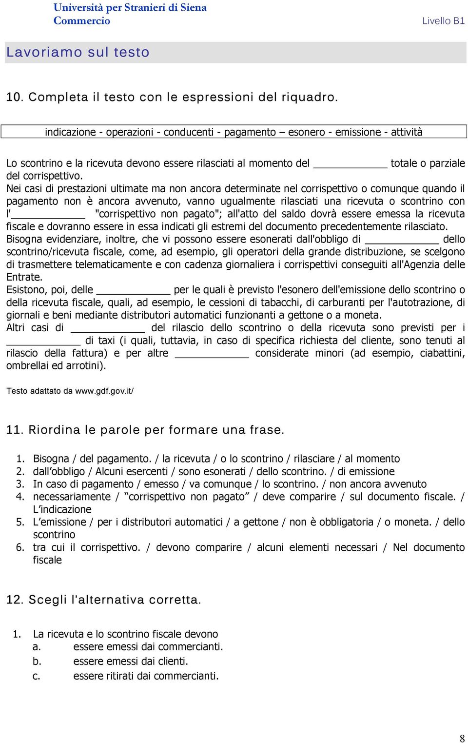 Nei casi di prestazioni ultimate ma non ancora determinate nel corrispettivo o comunque quando il pagamento non è ancora avvenuto, vanno ugualmente rilasciati una ricevuta o scontrino con l'