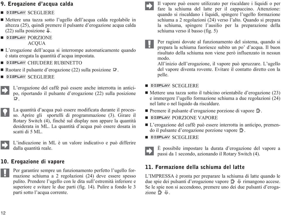 L erogazione del caffè può essere anche interrotta in anticipo, riportando il pulsante d erogazione (22) sulla posizione. La quantità d acqua può essere modificata durante il processo.