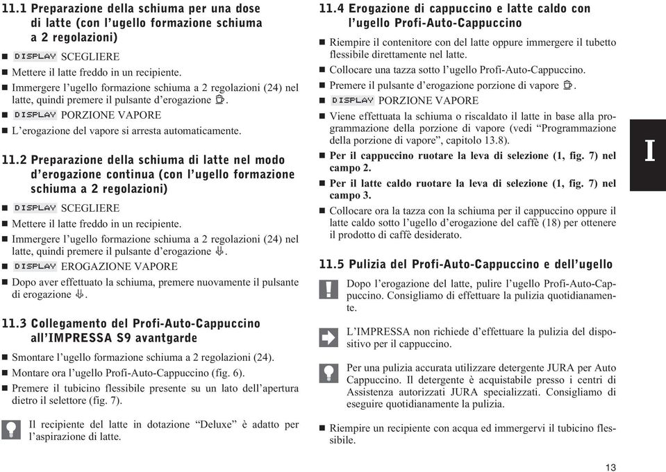 2 Preparazione della schiuma di latte nel modo d erogazione continua (con l ugello formazione schiuma a 2 regolazioni) Mettere il latte freddo in un recipiente.