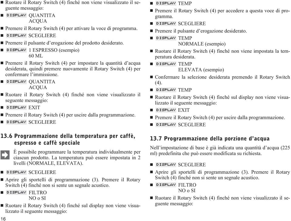 1 ESPRESSO (esempio) 60 ML Premere il Rotary Switch (4) per impostare la quantità d acqua desiderata, quindi premere nuovamente il Rotary Switch (4) per confermare l immissione.