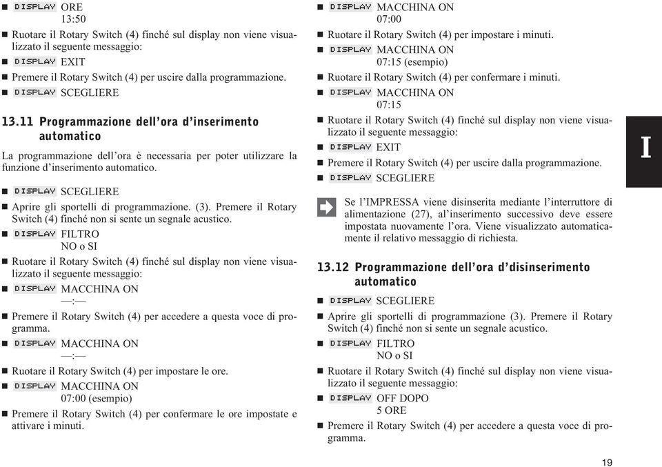 MACCHINA ON : Ruotare il Rotary Switch (4) per impostare le ore. MACCHINA ON 07:00 (esempio) Premere il Rotary Switch (4) per confermare le ore impostate e attivare i minuti.