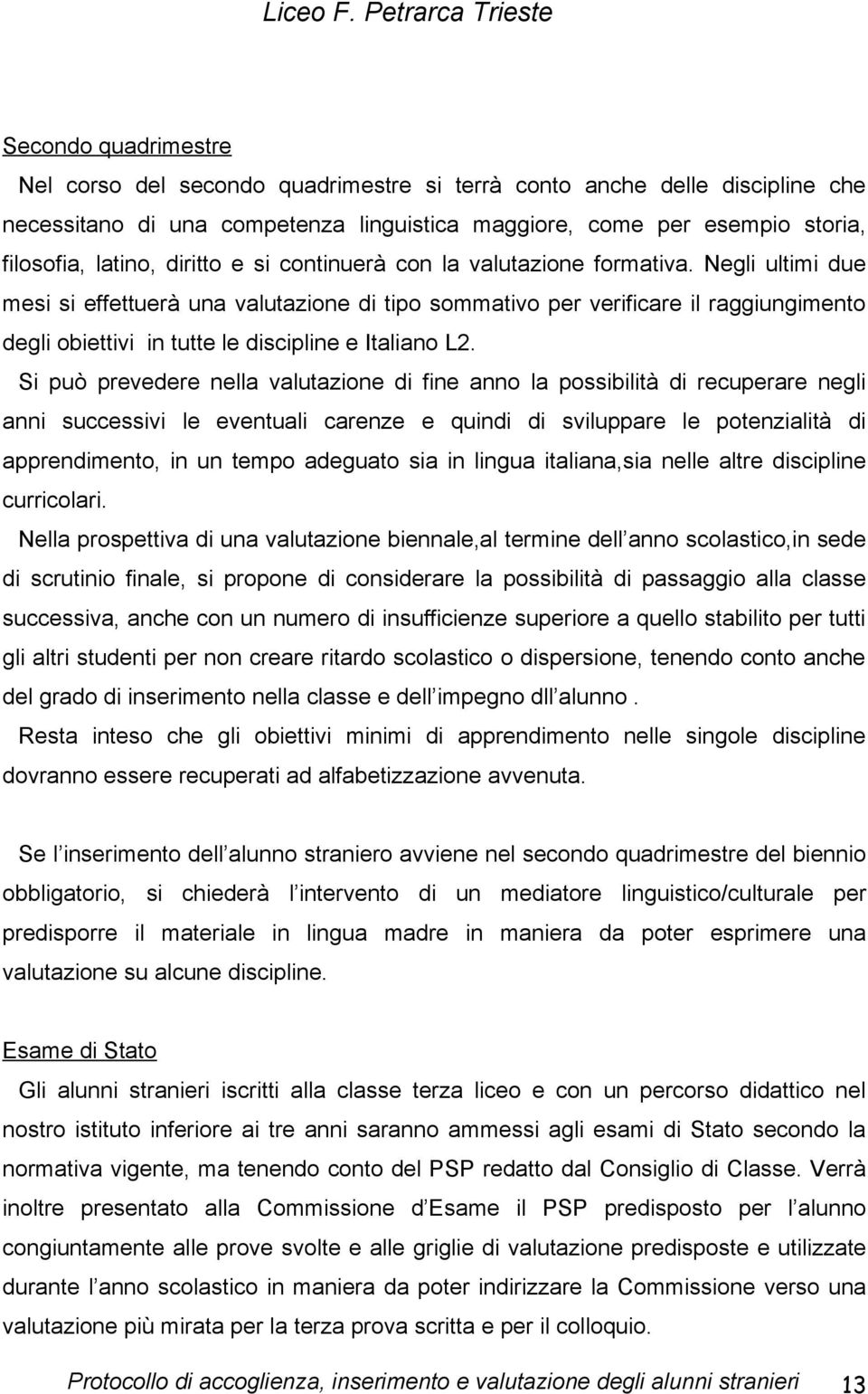 Negli ultimi due mesi si effettuerà una valutazione di tipo sommativo per verificare il raggiungimento degli obiettivi in tutte le discipline e Italiano L2.