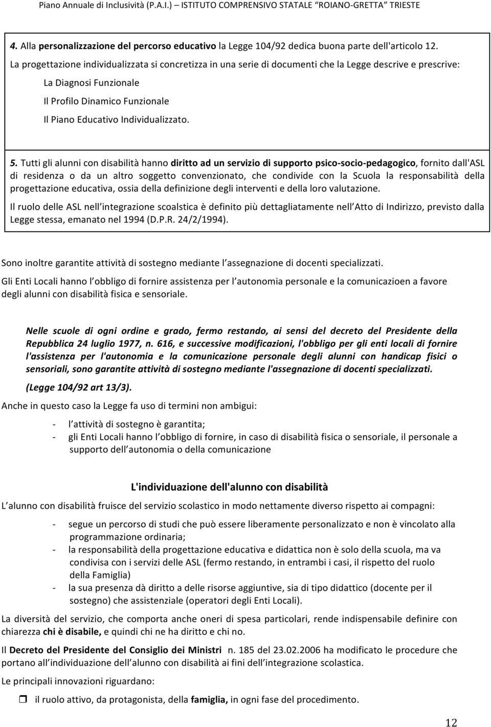 5. Tutti gli alunni con disabilità hanno diritto ad un servizio di supporto psico- socio- pedagogico, fornito dall'asl di residenza o da un altro soggetto convenzionato, che condivide con la Scuola